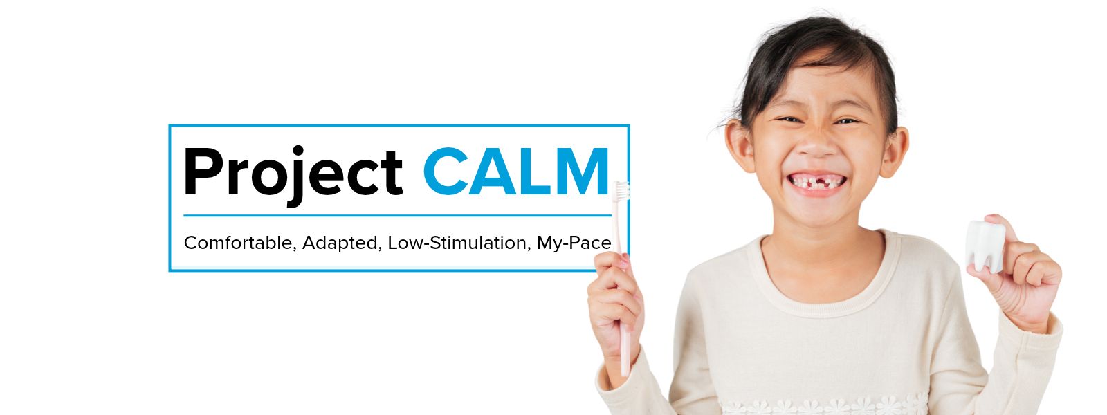 Project CALM: Comfortable, Adapted, Low-Stimulation, My-Pace. A smiling child holds a toothbrush and a model tooth.